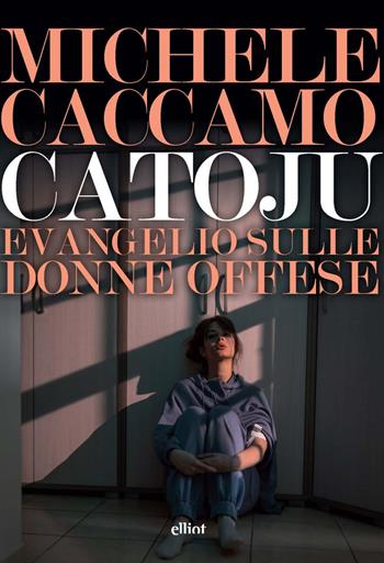Catoju. Evangelio sulle donne offese - Michele Caccamo - Libro Elliot 2025, Lampi | Libraccio.it