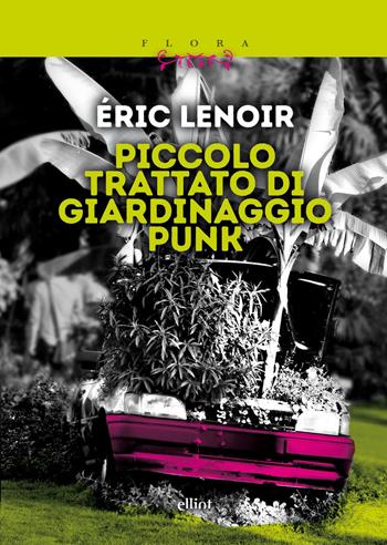Piccolo trattato di giardinaggio punk. Imparare a disimparare - Éric Lenoir - Libro Elliot 2026, Flora | Libraccio.it