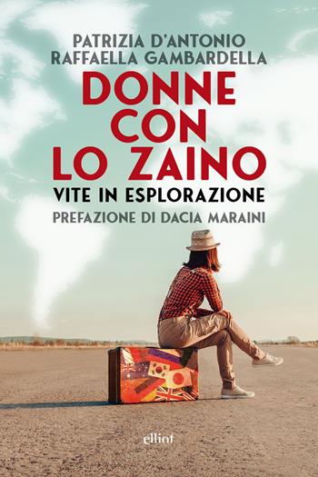 Donne con lo zaino. Vite in esplorazione - Patrizia D’Antonio, Raffaella Gambardella - Libro Elliot 2026, Fuori collana | Libraccio.it
