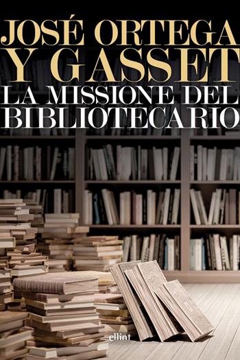 La missione del bibliotecario - José Ortega y Gasset - Libro Elliot 2026, Lampi | Libraccio.it
