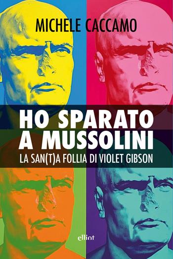 Ho sparato a Mussolini. La san(t)a follia di Violet Gibson - Michele Caccamo - Libro Elliot 2026, Fuori collana | Libraccio.it