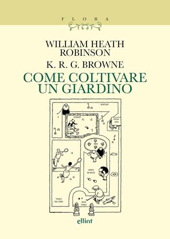 Come coltivare un giardino - William Heath Robinson, K. R. G. Browne - Libro Elliot 2026, Flora | Libraccio.it