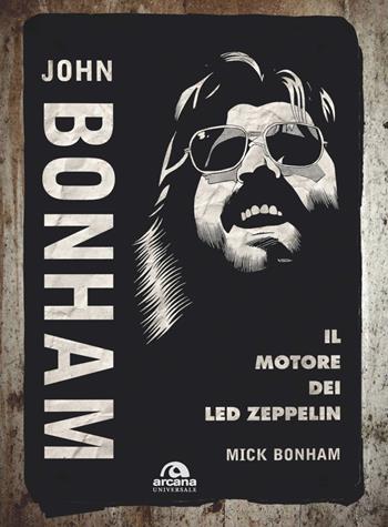 John Bonham. Il motore dei Led Zeppelin - Mick Bonham - Libro Arcana 2021, Universale Arcana | Libraccio.it