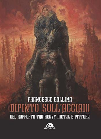 Dipinto sull'acciaio. Del rapporto tra heavy metal e pittura - Francesco Gallina - Libro Arcana 2021, Musica | Libraccio.it