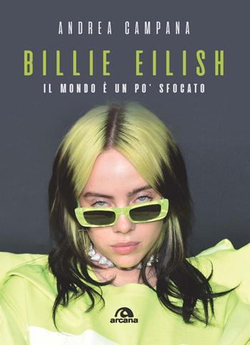 Billie Eilish. Il mondo è un po' sfocato - Andrea Campana - Libro Arcana 2021, Musica | Libraccio.it