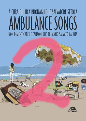 Ambulance songs. Non dimenticare le canzoni che ti hanno salvato la vita. Vol. 2 - Salvatore Setola - Libro Arcana 2021, Musica | Libraccio.it