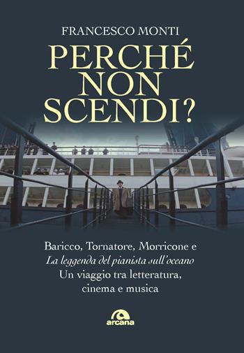 Perché non scendi? Baricco, Tornatore, Morricone e «La leggenda del pianista sull’oceano». Un viaggio tra letteratura, cinema e musica - Francesco Monti - Libro Arcana 2021, Musica | Libraccio.it