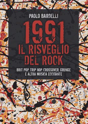 1991. Il risveglio del rock. Brit pop, trip hop, crossover, grunge e altra musica eccitante - Paolo Bardelli - Libro Arcana 2021, Musica | Libraccio.it