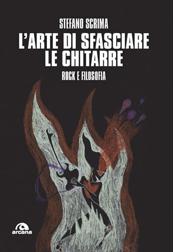 L'arte di sfasciare le chitarre. Rock e filosofia - Stefano Scrima - Libro Arcana 2021, Musica | Libraccio.it