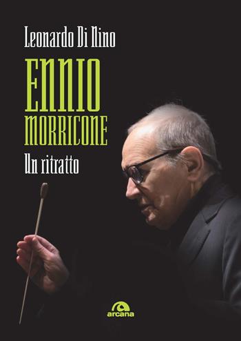Ennio Morricone. Un ritratto - Leonardo Di Nino - Libro Arcana 2021, Musica | Libraccio.it