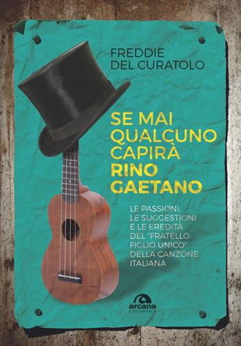 Se mai qualcuno capirà Rino Gaetano. Le passioni, le suggestioni e le eredità del «fratello figlio unico» della canzone italiana - Freddie Del Curatolo - Libro Arcana 2021, Universale Arcana | Libraccio.it