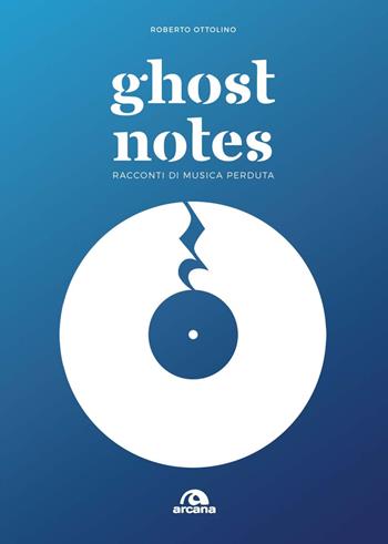 Ghost notes. Racconti di musica perduta - Roberto Ottolino - Libro Arcana 2021, Musica | Libraccio.it