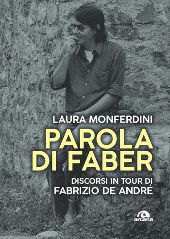 Parola di Faber. Discorsi in tour di Fabrizio De André - Laura Monferdini - Libro Arcana 2021, Musica | Libraccio.it