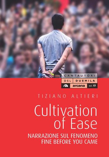 Culvation of Ease. Narrazione sul fenomeno Fine Before You Came - Tiziano Altieri - Libro Arcana 2021, Cantautori del Duemila | Libraccio.it