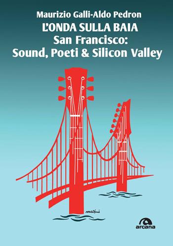 L'onda sulla baia. San Francisco: sound, poeti & Silicon Valley - Maurizio Galli, Aldo Pedron - Libro Arcana 2021, Musica | Libraccio.it