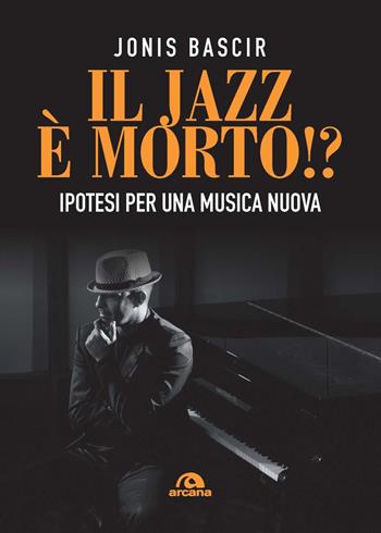 Il jazz e morto!? Ipotesi per una musica nuova - Jonis Bascir - Libro Arcana 2021, Musica | Libraccio.it