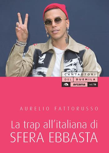 La trap all'italiana di Sfera Ebbasta - Aurelio Fattorusso - Libro Arcana 2021, Cantautori del Duemila | Libraccio.it