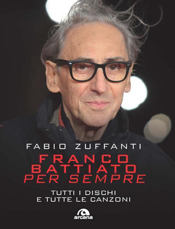 Franco Battiato per sempre. Tutti i dischi e tutte le canzoni - Fabio Zuffanti - Libro Arcana 2021, Musica | Libraccio.it
