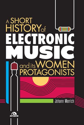 A short history of electronic music and its women protagonists - Johann Merrich - Libro Arcana 2021, Musica | Libraccio.it