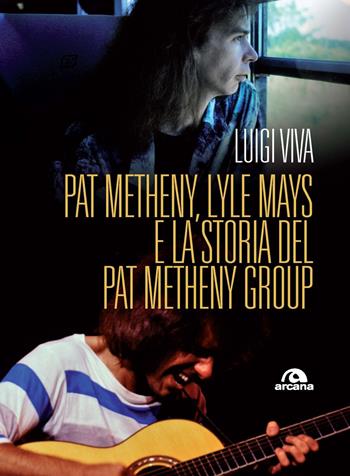 Pat Metheny, Lyle Mays e la storia del Pat Metheny Group - Luigi Viva - Libro Arcana 2021, Musica | Libraccio.it