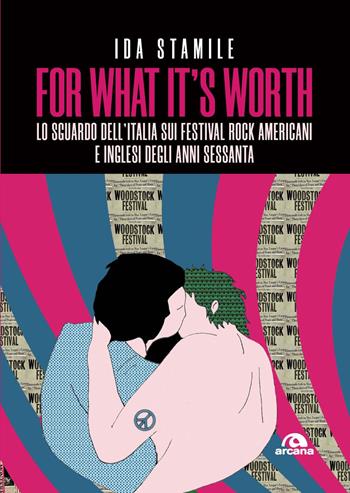 For what it's worth. Lo sguardo dell’Italia sui festival rock americani e inglesi degli anni Sessanta - Ida Stamile - Libro Arcana 2022, Musica | Libraccio.it