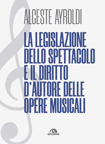 La legislazione dello spettacolo e il diritto d'autore delle opere musicali. - Alceste Ayroldi - Libro Arcana 2022, Musica | Libraccio.it