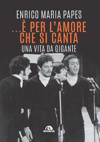 ...È per l'amore che si canta. Una vita da gigante - Enrico Maria Papes - Libro Arcana 2022, Musica | Libraccio.it