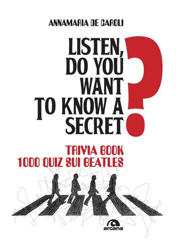 Listen, do you want to know a secret? Trivia book 1.000 quiz sui Beatles - Annamaria De Caroli - Libro Arcana 2022, Musica | Libraccio.it