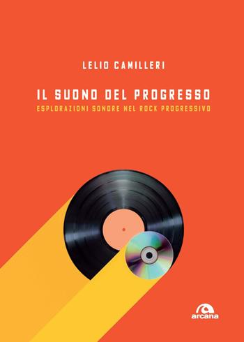 Il suono del progresso. Esplorazioni sonore nel rock progressivo - Lelio Camilleri - Libro Arcana 2022, Musica | Libraccio.it