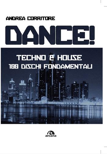 Dance! Techno & house, 100 dischi fondamentali - Andrea Corritore - Libro Arcana 2022, Musica | Libraccio.it