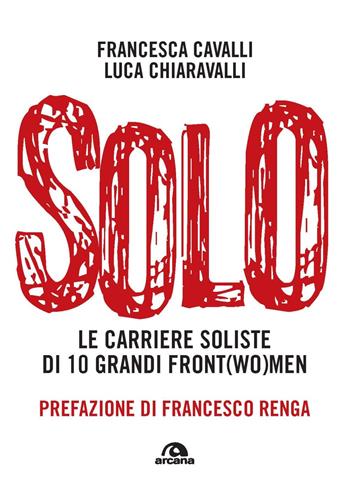 Solo. Le carriere soliste di dieci grandi front(wo)men - Francesca Cavalli, Luca Paolo Chiaravalli - Libro Arcana 2022, Musica | Libraccio.it