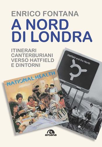 A nord di Londra. Itinerari canterburiani verso Hatfield e dintorni - Enrico Fontana - Libro Arcana 2022, Musica | Libraccio.it