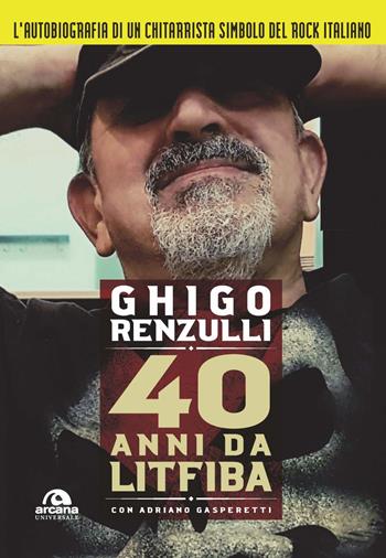40 anni da Litfiba - Ghigo Renzulli, Adriano Gasperetti - Libro Arcana 2022, Universale Arcana | Libraccio.it