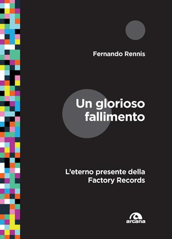 Un glorioso fallimento. L'eterno presente della Factory Records - Fernando Rennis - Libro Arcana 2022, Musica | Libraccio.it