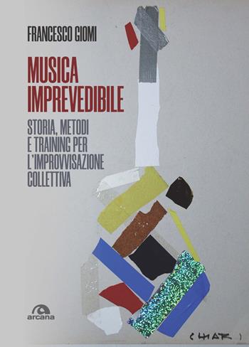 Musica imprevedibile. Storia, metodi e training per l'improvvisazione collettiva - Francesco Giomi - Libro Arcana 2022, Musica | Libraccio.it