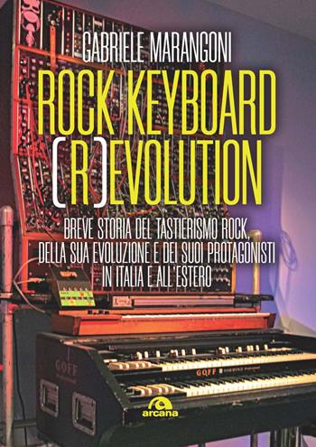 Rock keyboard (r)evolution. Breve storia del tastierismo rock, della sua evoluzione e dei suoi protagonisti in Italia e all’estero - Gabriele Marangoni - Libro Arcana 2022, Musica | Libraccio.it