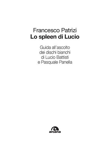 Lo spleen di Lucio. Guida all’ascolto dei dischi bianchi di Lucio Battisti e Pasquale Panella - Francesco Patrizi - Libro Arcana 2022, Musica | Libraccio.it