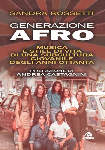 Generazione afro. Musica e stile di vita di una subcultura giovanile degli anni Ottanta - Sandra Rossetti - Libro Arcana 2022, Musica | Libraccio.it