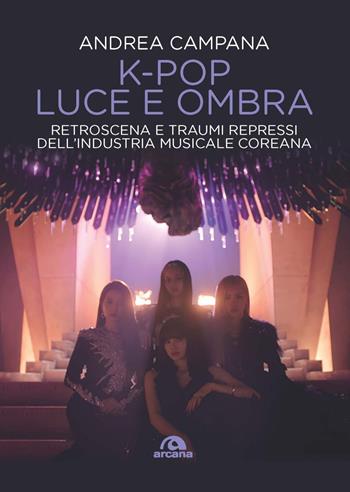 K-pop luce e ombra. Retroscena, dietro le quinte e traumi repressi dell'industri musicale e coreana - Andrea Campana - Libro Arcana 2023, Musica | Libraccio.it