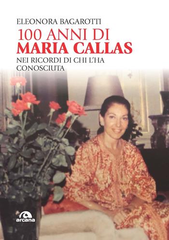 100 anni di Maria Callas. Nei ricordi di chi l'ha conosciuta - Eleonora Bagarotti - Libro Arcana 2023, Musica | Libraccio.it