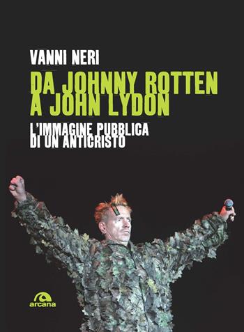 Da Johnny Rotten a John Lydon. L'immagine pubblica di un anticristo - Vanni Neri - Libro Arcana 2023, Musica | Libraccio.it