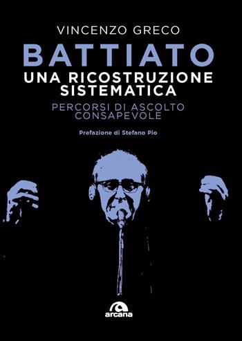 Battiato. Una ricostruzione sistematica. Percorsi di ascolto consapevole - Vincenzo Greco - Libro Arcana 2023, Musica | Libraccio.it