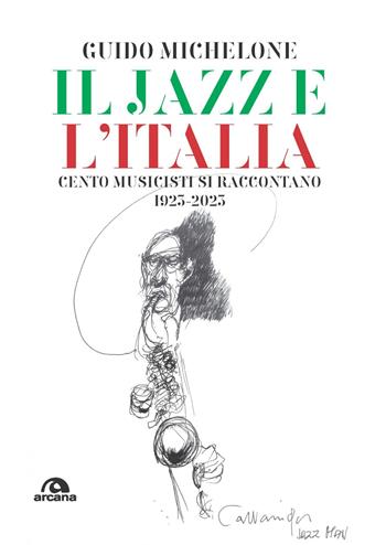 Il jazz e l'Italia. Cento musicisti si raccontano 1923-2023 - Guido Michelone - Libro Arcana 2023, Musica | Libraccio.it