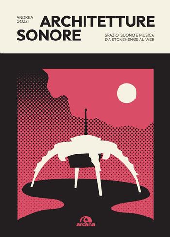 Architetture sonore. Spazio, suono e musica da Stonehenge al web - Andrea Gozzi - Libro Arcana 2024, Musica | Libraccio.it