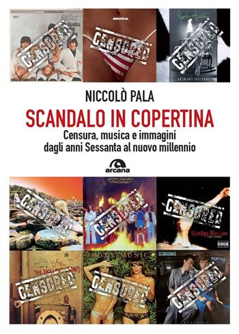 Scandalo in copertina. Censura, musica e immagini dagli anni Sessanta al nuovo millennio - Niccolò Pala - Libro Arcana 2024, Musica | Libraccio.it