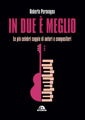 In due è meglio. Le più celebri coppie di autori e compositori - Roberto Paravagna - Libro Arcana 2024, Musica | Libraccio.it