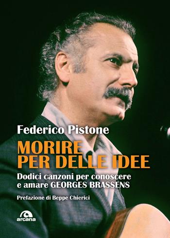 Morire per delle idee. Dodici canzoni per conoscere e amare Georges Brassens - Federico Pistone - Libro Arcana 2024, Musica | Libraccio.it