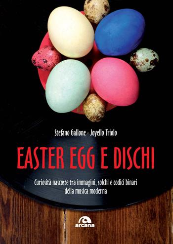 Easter Egg e dischi. Curiosità nascoste tra immagini, solchi e codici binari della musica moderna - Stefano Gallone, Joyello Triolo - Libro Arcana 2024, Musica | Libraccio.it