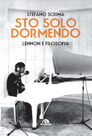 Sto solo dormendo. Lennon e filosofia - Stefano Scrima - Libro Arcana 2024, Musica | Libraccio.it