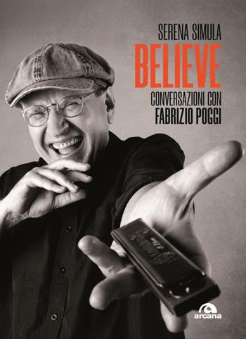 Believe. Conversazioni con Fabrizio Poggi - Serena Simula - Libro Arcana 2024, Musica | Libraccio.it